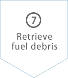 (7)Retrieve fuel debris